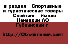  в раздел : Спортивные и туристические товары » Скейтинг . Ямало-Ненецкий АО,Губкинский г.